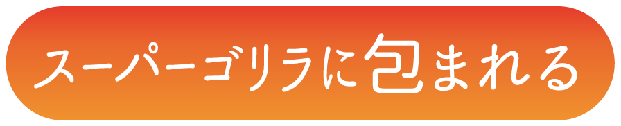 スーパーゴリラに包まれる